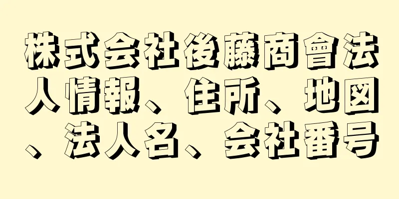 株式会社後藤商會法人情報、住所、地図、法人名、会社番号