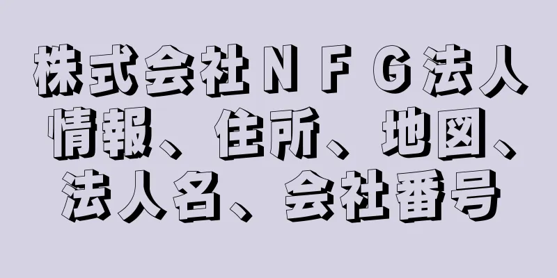 株式会社ＮＦＧ法人情報、住所、地図、法人名、会社番号