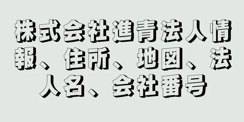 株式会社進青法人情報、住所、地図、法人名、会社番号