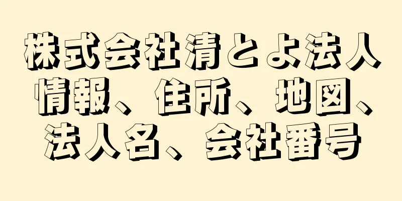 株式会社清とよ法人情報、住所、地図、法人名、会社番号