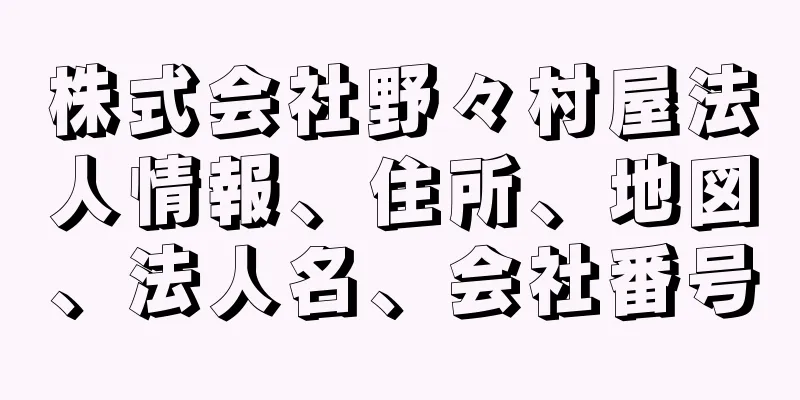 株式会社野々村屋法人情報、住所、地図、法人名、会社番号