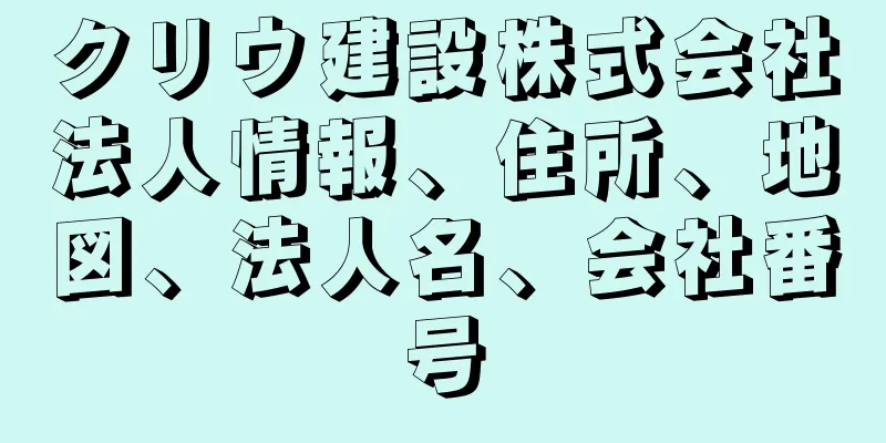 クリウ建設株式会社法人情報、住所、地図、法人名、会社番号