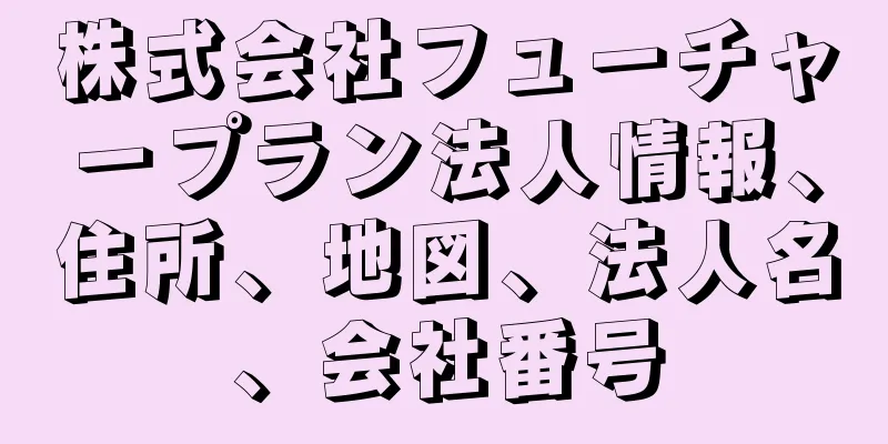 株式会社フューチャープラン法人情報、住所、地図、法人名、会社番号