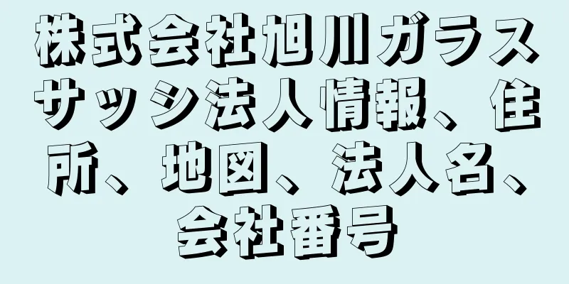 株式会社旭川ガラスサッシ法人情報、住所、地図、法人名、会社番号