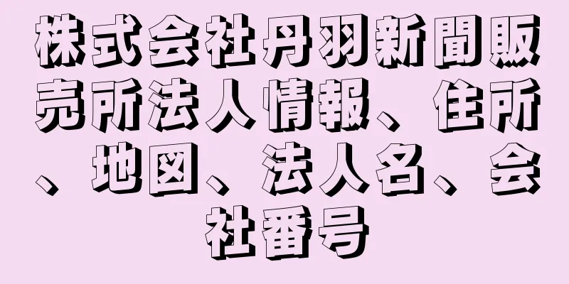 株式会社丹羽新聞販売所法人情報、住所、地図、法人名、会社番号