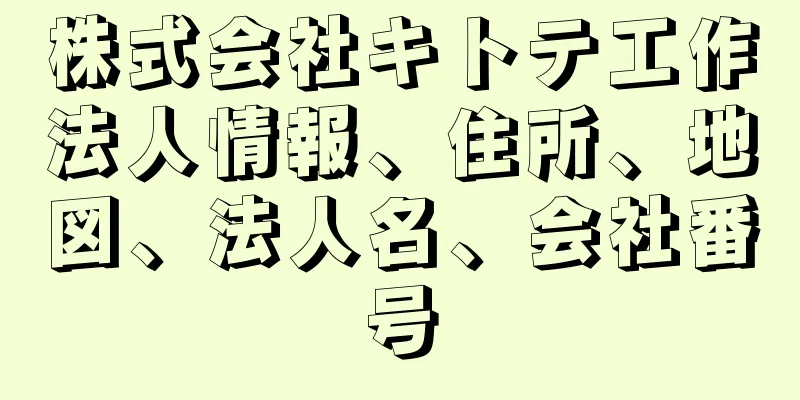 株式会社キトテ工作法人情報、住所、地図、法人名、会社番号