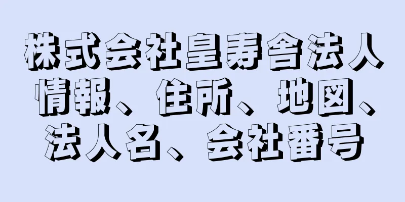 株式会社皇寿舎法人情報、住所、地図、法人名、会社番号