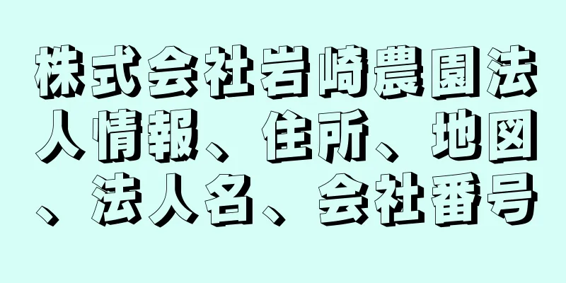 株式会社岩崎農園法人情報、住所、地図、法人名、会社番号