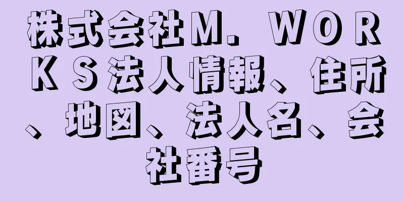 株式会社Ｍ．ＷＯＲＫＳ法人情報、住所、地図、法人名、会社番号