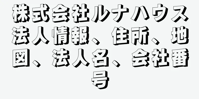 株式会社ルナハウス法人情報、住所、地図、法人名、会社番号