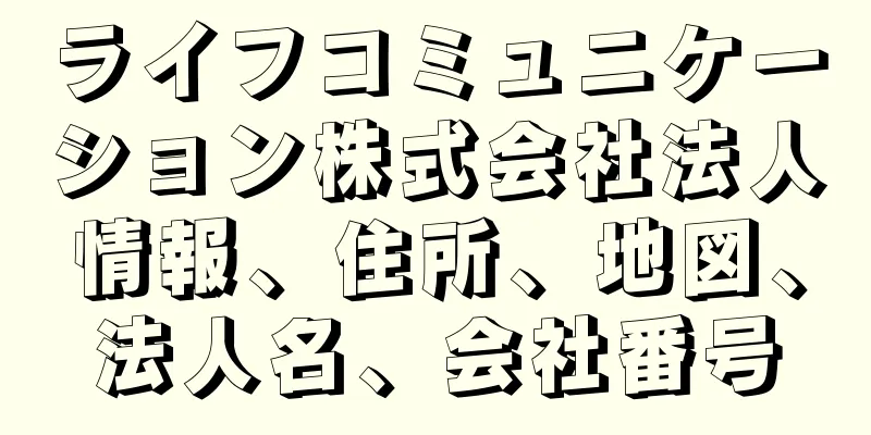 ライフコミュニケーション株式会社法人情報、住所、地図、法人名、会社番号