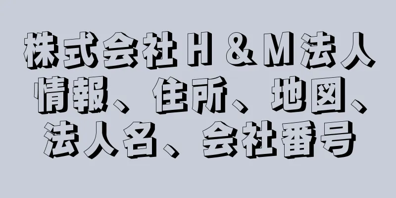 株式会社Ｈ＆Ｍ法人情報、住所、地図、法人名、会社番号