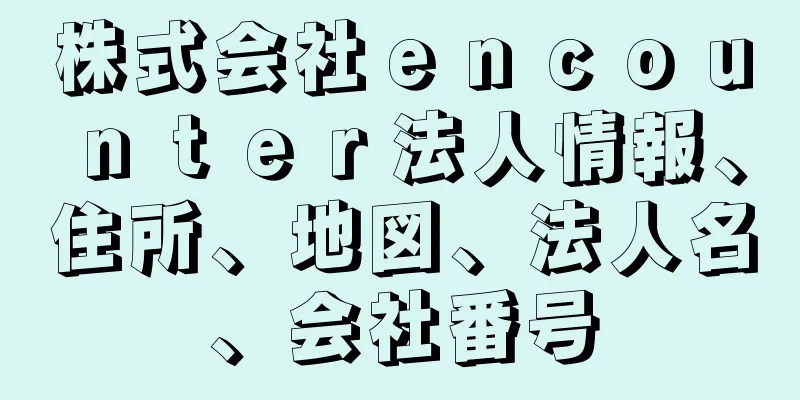株式会社ｅｎｃｏｕｎｔｅｒ法人情報、住所、地図、法人名、会社番号