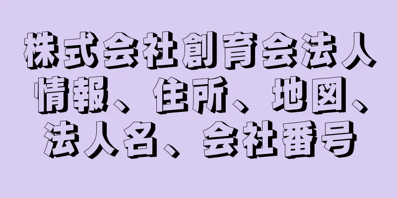 株式会社創育会法人情報、住所、地図、法人名、会社番号