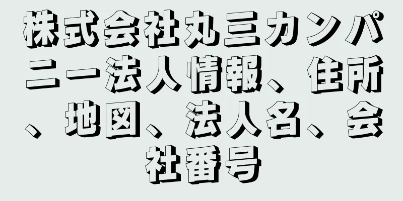 株式会社丸三カンパニー法人情報、住所、地図、法人名、会社番号