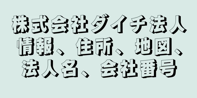 株式会社ダイチ法人情報、住所、地図、法人名、会社番号