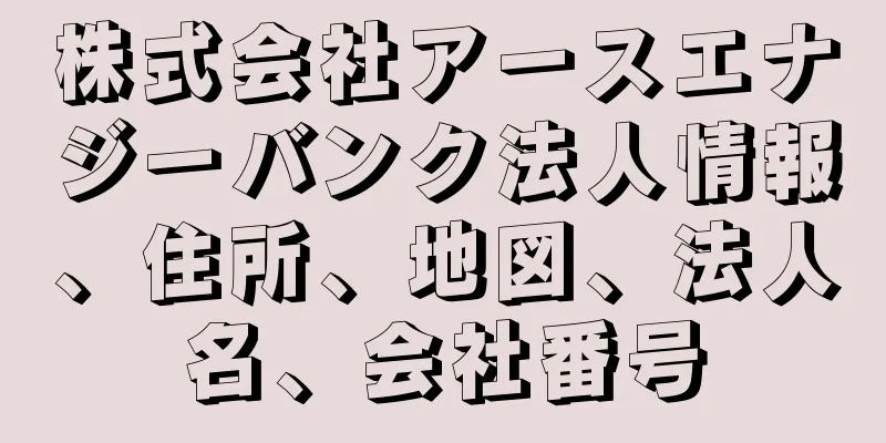 株式会社アースエナジーバンク法人情報、住所、地図、法人名、会社番号