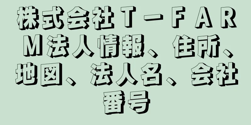 株式会社Ｔ－ＦＡＲＭ法人情報、住所、地図、法人名、会社番号