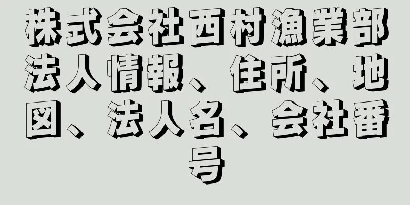 株式会社西村漁業部法人情報、住所、地図、法人名、会社番号