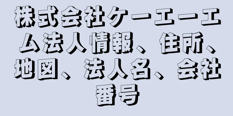 株式会社ケーエーエム法人情報、住所、地図、法人名、会社番号