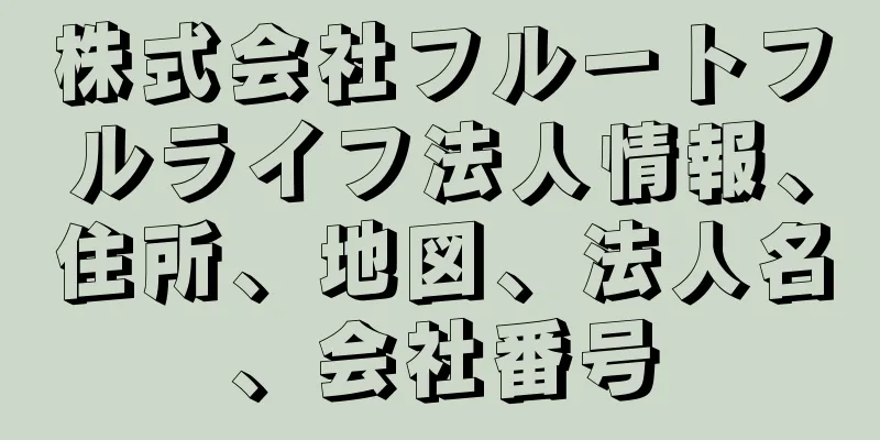 株式会社フルートフルライフ法人情報、住所、地図、法人名、会社番号