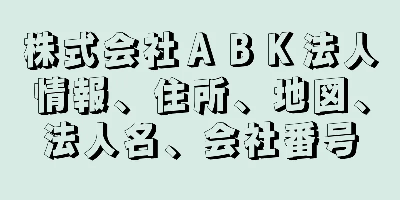 株式会社ＡＢＫ法人情報、住所、地図、法人名、会社番号