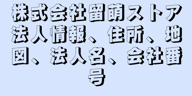 株式会社留萌ストア法人情報、住所、地図、法人名、会社番号