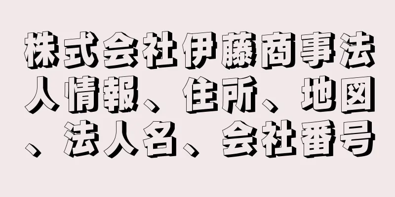 株式会社伊藤商事法人情報、住所、地図、法人名、会社番号