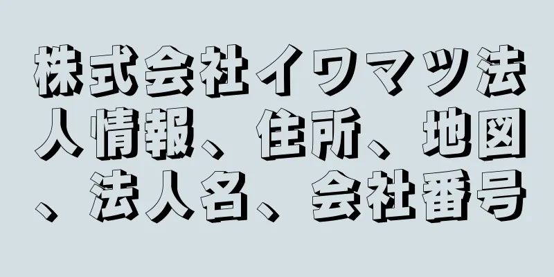 株式会社イワマツ法人情報、住所、地図、法人名、会社番号