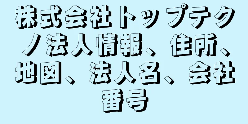 株式会社トップテクノ法人情報、住所、地図、法人名、会社番号