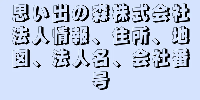 思い出の森株式会社法人情報、住所、地図、法人名、会社番号