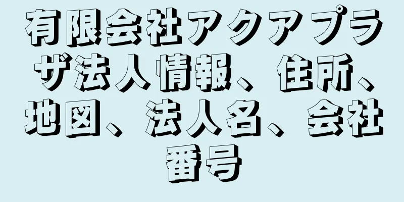 有限会社アクアプラザ法人情報、住所、地図、法人名、会社番号