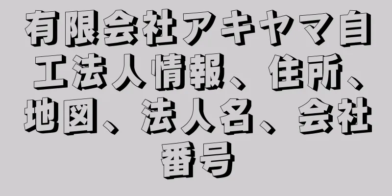 有限会社アキヤマ自工法人情報、住所、地図、法人名、会社番号