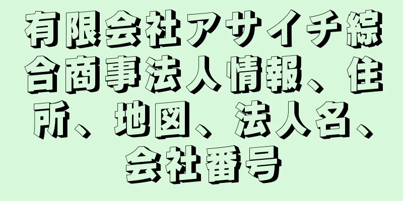 有限会社アサイチ綜合商事法人情報、住所、地図、法人名、会社番号