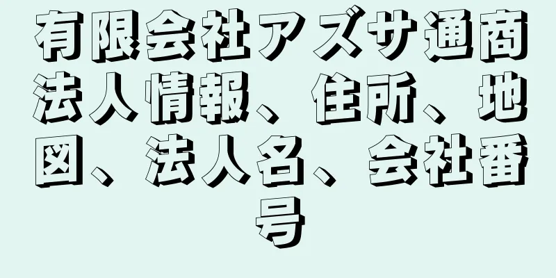 有限会社アズサ通商法人情報、住所、地図、法人名、会社番号