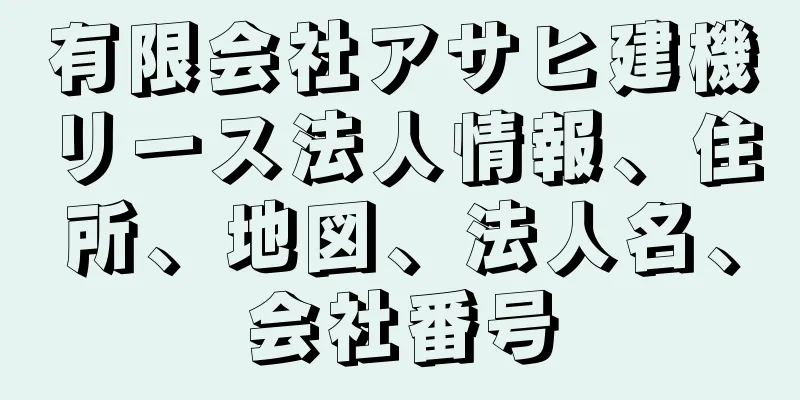 有限会社アサヒ建機リース法人情報、住所、地図、法人名、会社番号