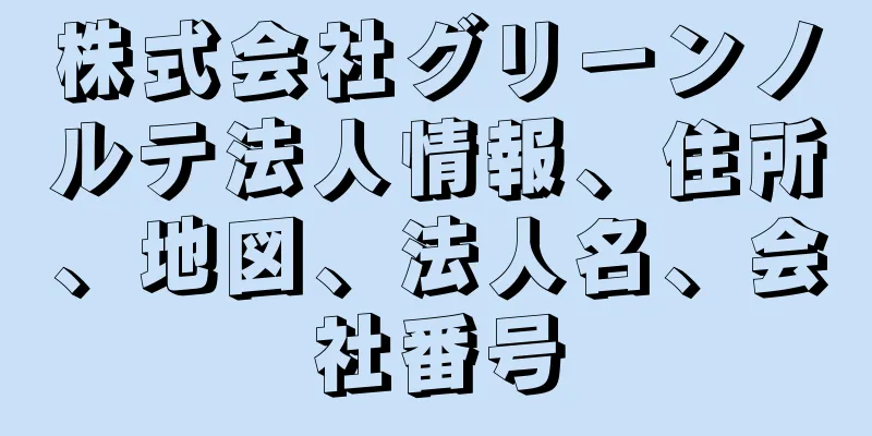 株式会社グリーンノルテ法人情報、住所、地図、法人名、会社番号