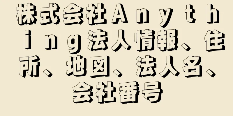 株式会社Ａｎｙｔｈｉｎｇ法人情報、住所、地図、法人名、会社番号