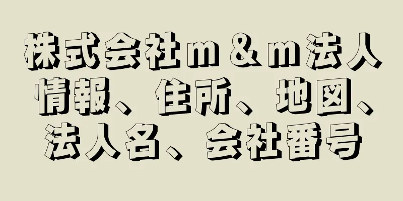 株式会社ｍ＆ｍ法人情報、住所、地図、法人名、会社番号