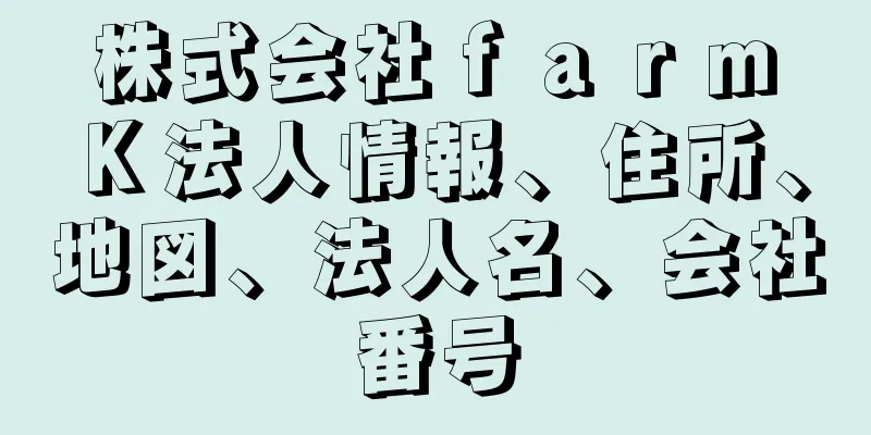 株式会社ｆａｒｍ　Ｋ法人情報、住所、地図、法人名、会社番号