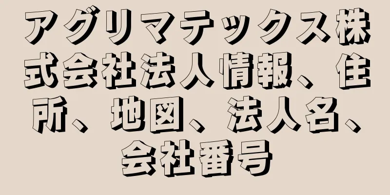 アグリマテックス株式会社法人情報、住所、地図、法人名、会社番号