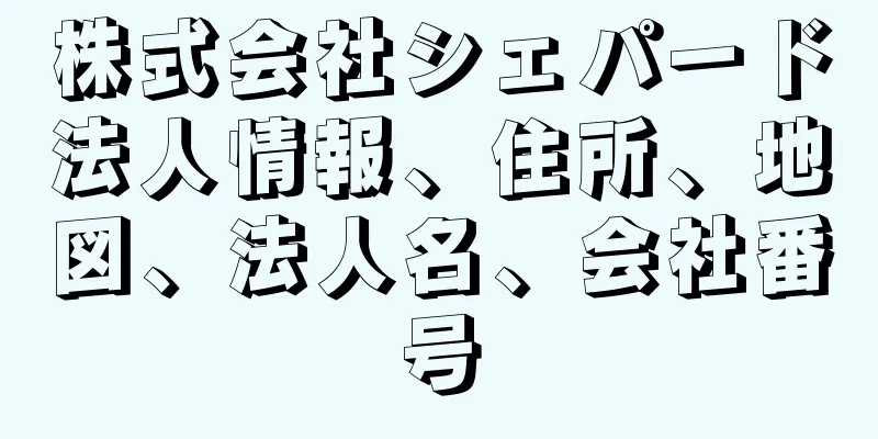 株式会社シェパード法人情報、住所、地図、法人名、会社番号