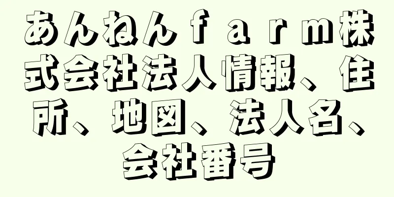 あんねんｆａｒｍ株式会社法人情報、住所、地図、法人名、会社番号