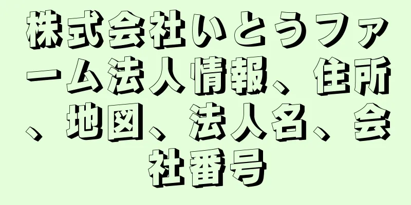 株式会社いとうファーム法人情報、住所、地図、法人名、会社番号