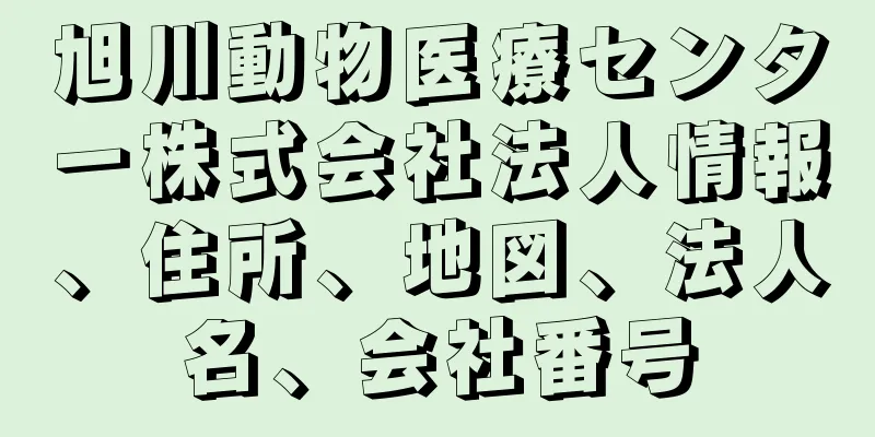 旭川動物医療センター株式会社法人情報、住所、地図、法人名、会社番号
