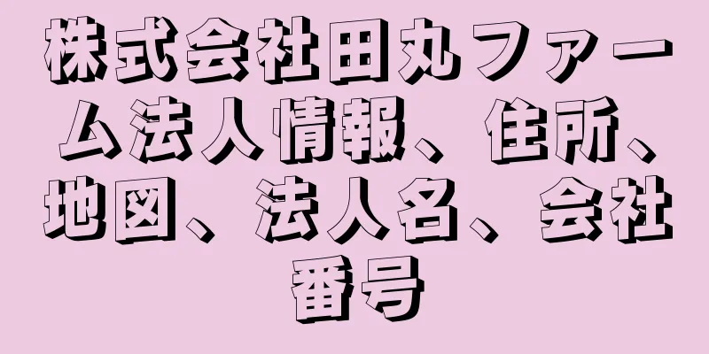 株式会社田丸ファーム法人情報、住所、地図、法人名、会社番号