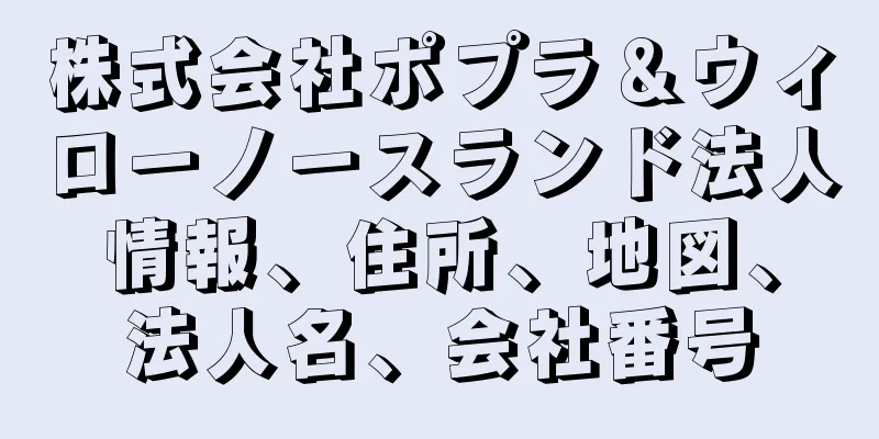 株式会社ポプラ＆ウィローノースランド法人情報、住所、地図、法人名、会社番号