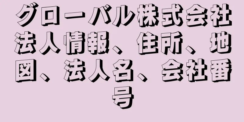 グローバル株式会社法人情報、住所、地図、法人名、会社番号