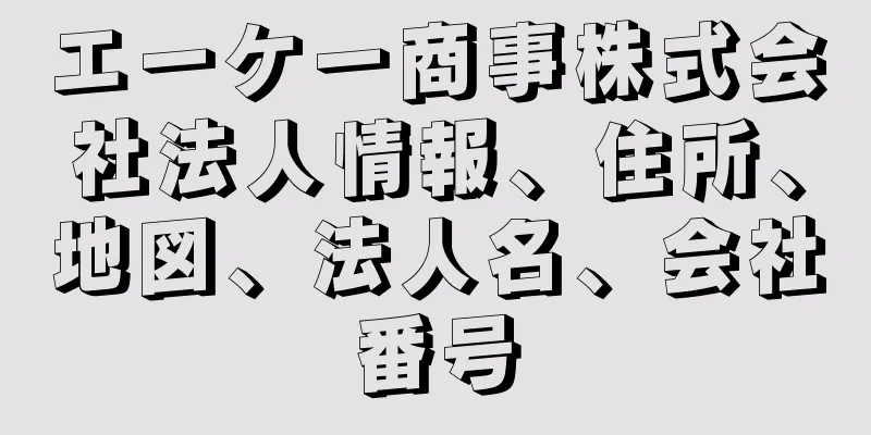 エーケー商事株式会社法人情報、住所、地図、法人名、会社番号