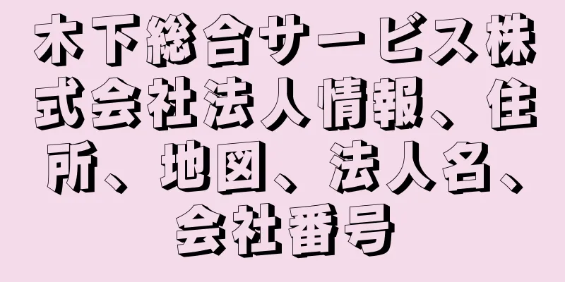 木下総合サービス株式会社法人情報、住所、地図、法人名、会社番号